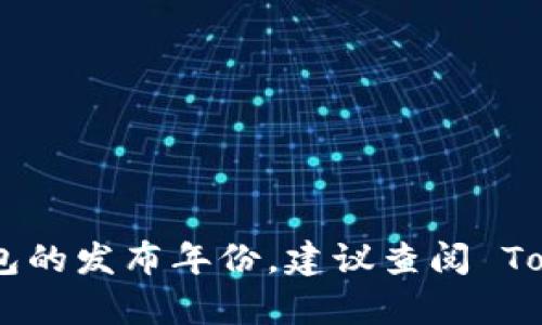 Tokenim 钱包的具体发布时间并没有广泛的公开信息。如果你想知道 Tokenim 钱包的发布年份，建议查阅 Tokenim 官方网站或相关的区块链技术新闻，以获取最新的产品信息和历史发布记录。
