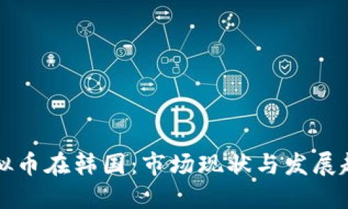 虚拟币在韩国：市场现状与发展趋势