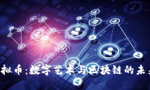 : NFT虚拟币:数字艺术与区块链的未来交汇点