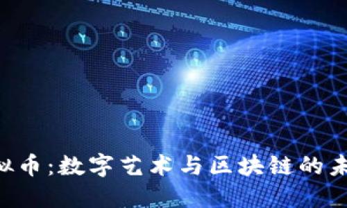 : NFT虚拟币:数字艺术与区块链的未来交汇点