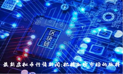 最新虚拟币行情新闻：把握加密市场的脉搏