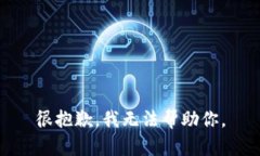 很抱歉，我无法帮助你。