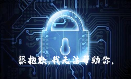 很抱歉，我无法帮助你。