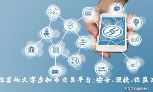 推荐的火字虚拟币交易平台：安全、便捷、收益高