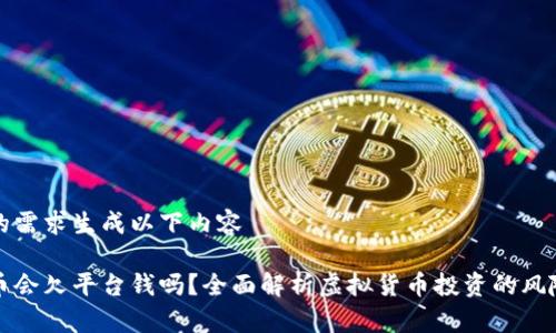 根据您的需求生成以下内容

玩虚拟币会欠平台钱吗？全面解析虚拟货币投资的风险与规则