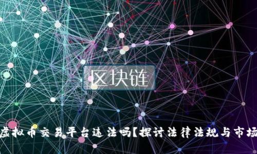 : 做虚拟币交易平台违法吗？探讨法律法规与市场趋势