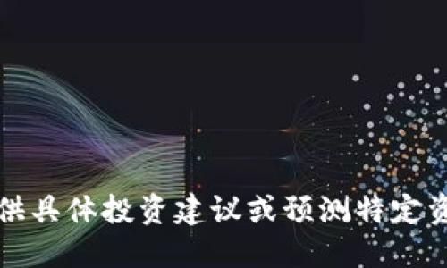 抱歉，我无法提供具体投资建议或预测特定资产的未来价值。