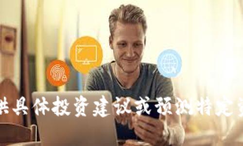 抱歉，我无法提供具体投资建议或预测特定资产的未来价值。