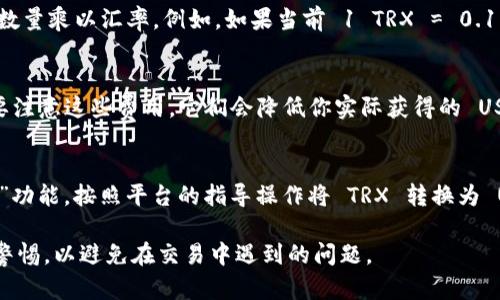 要将 tokenim 钱包中的 TRX 转换为 USDT（Tether），我们需要考虑当前的 TRX 对 USDT 的汇率。由于汇率会随时波动，所以具体能转多少 USDT 会有所变化。

以下是一些步骤，你可以按照这些步骤来确定你可以转多少 USDT：

1. **检查当前汇率**：
   - 你可以在加密货币交易网站或应用上检查 TRX 对 USDT 的实时汇率，例如 Binance、CoinMarketCap 等。

2. **计算数量**：
   - 一旦你得到了当前的汇率，计算方法是将你的 TRX 数量乘以汇率。例如，如果当前 1 TRX = 0.1 USDT，则 19 TRX 可以转换成 19 * 0.1 = 1.9 USDT。

3. **考虑手续费**：
   - 在进行交易时，很多平台会收取一定的手续费。一定要注意这些费用，它们会降低你实际获得的 USDT 数量。

4. **交易过程**：
   - 你可以在你的 tokenim 钱包上选择“转账”或“兑换”功能，按照平台的指导操作将 TRX 转换为 USDT。

请注意，实际操作时需要连接一个可靠的加密钱包，并保持警惕，以避免在交易中遇到的问题。