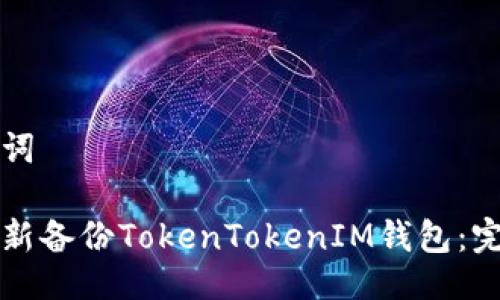 与关键词

如何重新备份TokenTokenIM钱包：完整指南