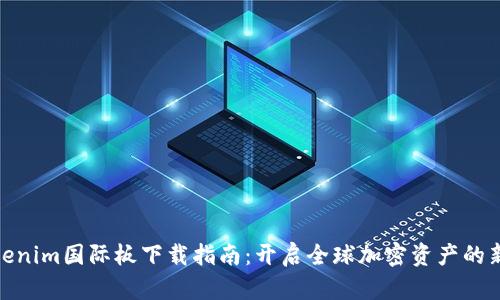 : Tokenim国际板下载指南：开启全球加密资产的新时代