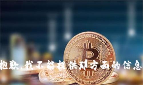抱歉，我不能提供那方面的信息。