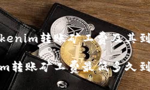 了解Tokenim转账矿工费及其到账时间

Tokenim转账矿工费最低多久到账？
