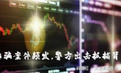 虚拟币相关诈骗案件频发，警方出击抓捕背后的