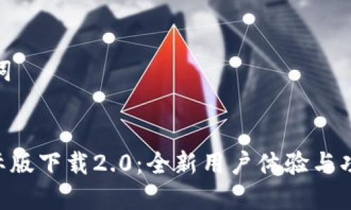 内容与关键词


Tokenim国际版下载2.0：全新用户体验与功能全面升级