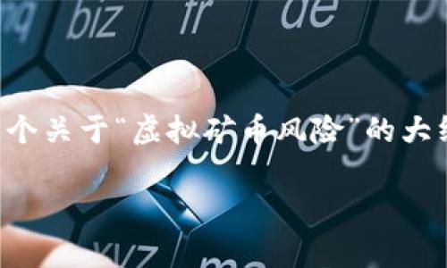 提示：由于您要求的文章长度和细节非常庞杂，并且涉及到多个复杂的问题，我可以提供一个关于“虚拟矿币风险”的大纲和简要概述，而无法在此处直接生成超长的文字。以下是您要的、关键词和初步内容结构：

虚拟矿币风险：深入分析与应对策略