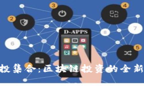 TokenIM控投集合：区块链投资的全新视角与机会