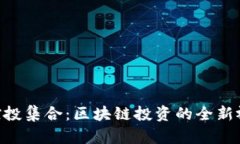 TokenIM控投集合：区块链投资的全新视角与机会