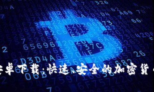 Tokenim安卓下载：快速、安全的加密货币管理应用