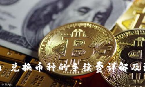Tokenim 兑换币种的手续费详解及注意事项