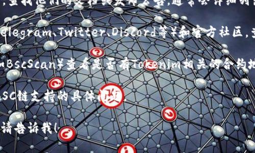 截至我最后的训练数据（2023年10月），Tokenim的支持与功能可能会发生变化，因此建议您访问Tokenim的官方网站或他们的官方社区获取最新的信息。 

如果您在寻找Tokenim对BSC（Binance Smart Chain）的支持情况，通常可以在以下几个方面进行确认：

1. **官方文档与发布信息**：访问Tokenim的官方网站，查找他们的文档或发布公告，通常会详细列出支持的区块链和功能。

2. **社交媒体与社区**：加入Tokenim的社交媒体（如Telegram、Twitter、Discord等）和官方社区，查看其他用户的讨论或者直接询问官方代表。

3. **区块链浏览器**：使用BSC链上的区块链浏览器（如BscScan）查看是否有Tokenim相关的合约地址或交易信息。

4. **客户支持**：联系Tokenim的客户支持，询问有关BSC链支持的具体问题。

如果您需要我为您提供更详细的内容或其他相关问题，请告诉我！