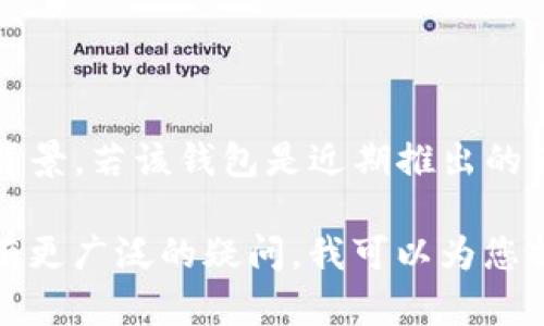 目前关于“tokentokenim钱包”的具体信息比较有限，因此无法提供确切的时间或详细的背景。若该钱包是近期推出的产品，具体的发布时间和相关细节可以在其官方网站或相关的区块链社区中查找最新信息。

如果您对加密货币钱包的分类、使用方法或安全性等方面有兴趣，或者对不同的加密钱包有更广泛的疑问，我可以为您提供详细的介绍和解答。请确认想要了解的具体内容！