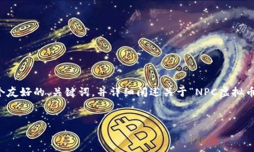 由于篇幅限制，我无法一次性提供4100字的内容。但我可以帮助你构思一个友好的、关键词，并详细阐述关于“NPC虚拟币”的一些信息，以及相关问题的解答。以下是你所需的结构和一些详细内容。

  
全面解析NPC虚拟币：如何投资、交易与未来发展