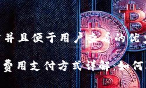 思考一个推广并且便于用户查看的优秀

TokenIM手续费用支付方式详解：如何降低交易成本