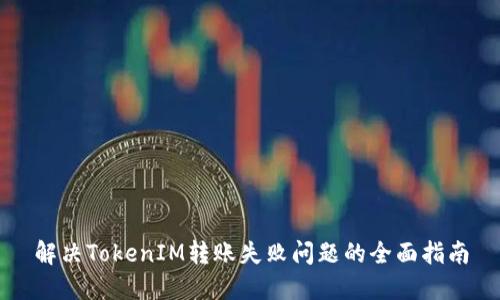 解决TokenIM转账失败问题的全面指南