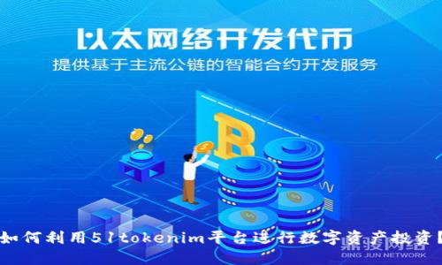 如何利用51tokenim平台进行数字资产投资？