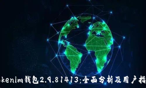   
Tokenim钱包2.9.81413：全面分析及用户指南