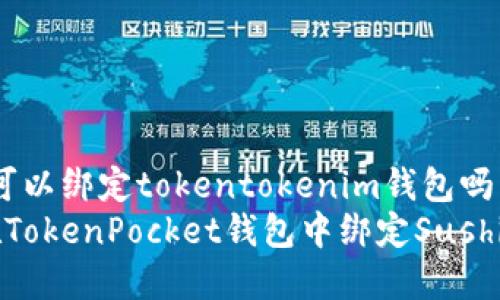 sushi可以绑定tokentokenim钱包吗
如何在TokenPocket钱包中绑定SushiSwap？