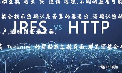 要退出 Tokenim 账号，请按照以下步骤进行操作：

1. **打开应用或网站**：首先，确保您已经打开了 Tokenim 的应用程序或访问了其官方网站。

2. **进入个人设置**：在您的主界面上，找到并点击通常位于右上角或左上角的个人头像或菜单图标，以进入帐户或个人设置页面。

3. **查找退出选项**：在设置页面中，向下滚动查找“退出”或“注销”选项。不同的应用可能会有所不同，但大多数会有明显的退出按钮。

4. **确认退出**：点击“退出”选项后，系统可能会提示您确认是否真的要退出。请确认您的选择。

5. **完成退出**：一旦确认，您将会被注销账户，返回到登录页面。

如果在以上步骤中遇到任何问题，您可以查看 Tokenim 的帮助或支持页面，那里可能会有更加详细的指导。

如果您需要更详细的解答或信息，请告知我！