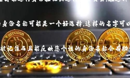 在使用Tokenim等区块链或者数字资产相关平台时，身份名称（或用户名）通常是您在该平台上的独特标识。虽然有些用户会选择使用自己的真实姓名，但最好根据具体情况和平台的政策来决定。以下是一些考虑因素：

### 1. 个人隐私保护
在一些平台上，使用真实姓名可能会使你的个人信息暴露给其他用户，增加隐私风险。因此，如果您关心自己的隐私，可能更倾向于使用一个别名或虚拟身份来保护自己的真实身份。

### 2. 平台规定
某些平台可能会对身份名称的使用有特定的规定或要求。例如，可能需要使用真实姓名才能进行身份验证或进行某些交易。在这种情况下，您必须填写真实姓名。但在公告板或论坛等社交部分，您也可能可以使用别名。

### 3. 个人品牌建设
如果您计划长期使用该平台并在社区中活跃，使用一个能够代表您品牌或专业形象的身份名称可能是一个好选择。这样的名字可以帮助您在同领域中更容易被其他用户识别并留下深刻印象。

### 4. 社交功能
许多区块链平台包含社交组件，如果您希望与他人互动、交流或者合作，选择一个容易被记住而且能反映您个性的身份名称会有助于建立联系。

在决定身份名称时，考虑到这些因素，最好综合考虑您的安全、品牌及社交需求。