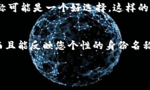在使用Tokenim等区块链或者数字资产相关平台时，身份名称（或用户名）通常是您在该平台上的独特标识。虽然有些用户会选择使用自己的真实姓名，但最好根据具体情况和平台的政策来决定。以下是一些考虑因素：

### 1. 个人隐私保护
在一些平台上，使用真实姓名可能会使你的个人信息暴露给其他用户，增加隐私风险。因此，如果您关心自己的隐私，可能更倾向于使用一个别名或虚拟身份来保护自己的真实身份。

### 2. 平台规定
某些平台可能会对身份名称的使用有特定的规定或要求。例如，可能需要使用真实姓名才能进行身份验证或进行某些交易。在这种情况下，您必须填写真实姓名。但在公告板或论坛等社交部分，您也可能可以使用别名。

### 3. 个人品牌建设
如果您计划长期使用该平台并在社区中活跃，使用一个能够代表您品牌或专业形象的身份名称可能是一个好选择。这样的名字可以帮助您在同领域中更容易被其他用户识别并留下深刻印象。

### 4. 社交功能
许多区块链平台包含社交组件，如果您希望与他人互动、交流或者合作，选择一个容易被记住而且能反映您个性的身份名称会有助于建立联系。

在决定身份名称时，考虑到这些因素，最好综合考虑您的安全、品牌及社交需求。
