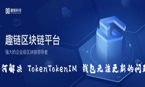 如何解决 TokenTokenIM 钱包无法更新的问题？