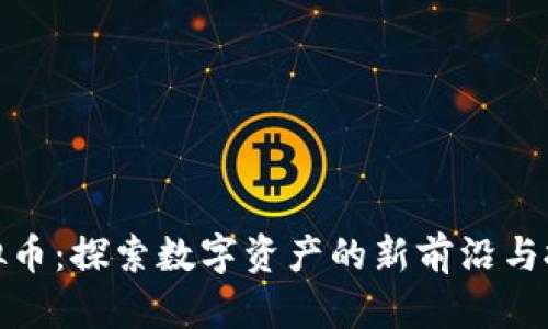 胡菲虚拟币：探索数字资产的新前沿与投资机会