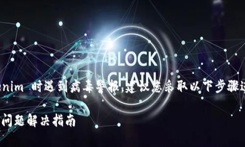 首先，如果您在安装 Tokenim 时遇到病毒警报，建议您采取以下步骤进行故障排除和解决问题：

### Tokenim安装报毒问题解决指南